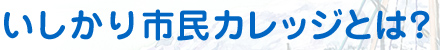 いしかり市民カレッジとは？